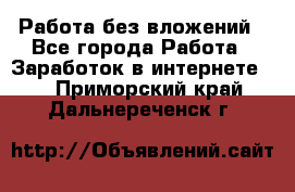 Работа без вложений - Все города Работа » Заработок в интернете   . Приморский край,Дальнереченск г.